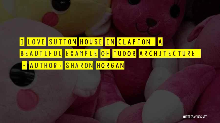 Sharon Horgan Quotes: I Love Sutton House In Clapton, A Beautiful Example Of Tudor Architecture.