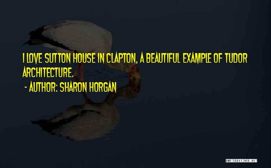 Sharon Horgan Quotes: I Love Sutton House In Clapton, A Beautiful Example Of Tudor Architecture.