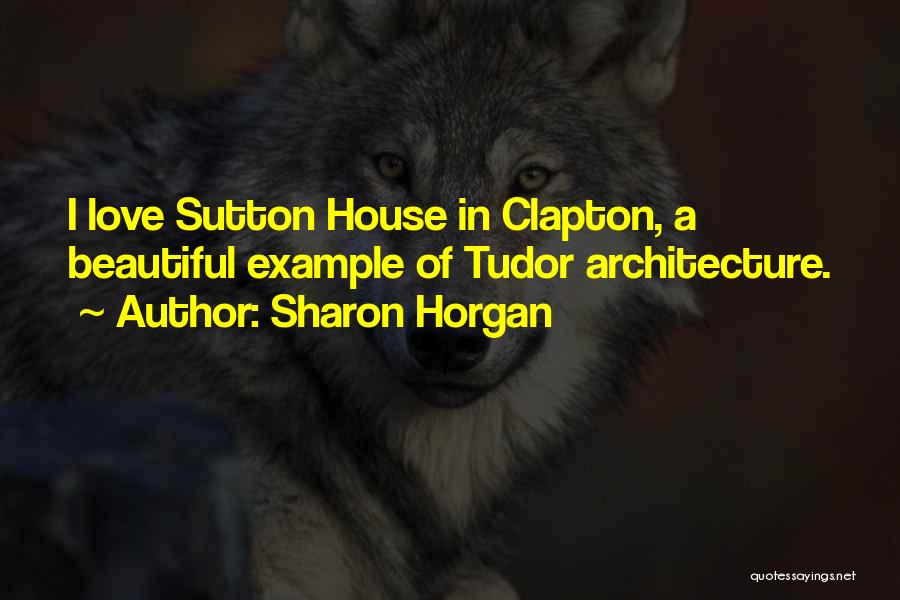 Sharon Horgan Quotes: I Love Sutton House In Clapton, A Beautiful Example Of Tudor Architecture.
