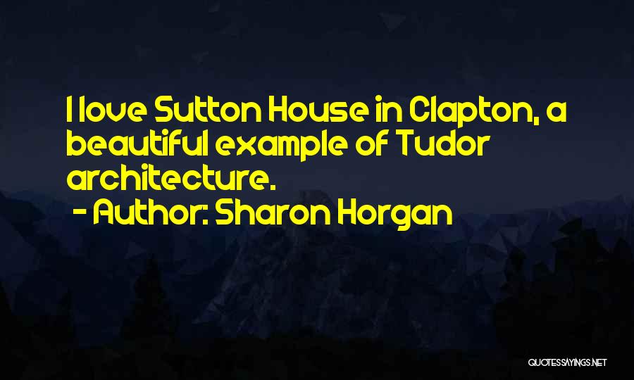 Sharon Horgan Quotes: I Love Sutton House In Clapton, A Beautiful Example Of Tudor Architecture.