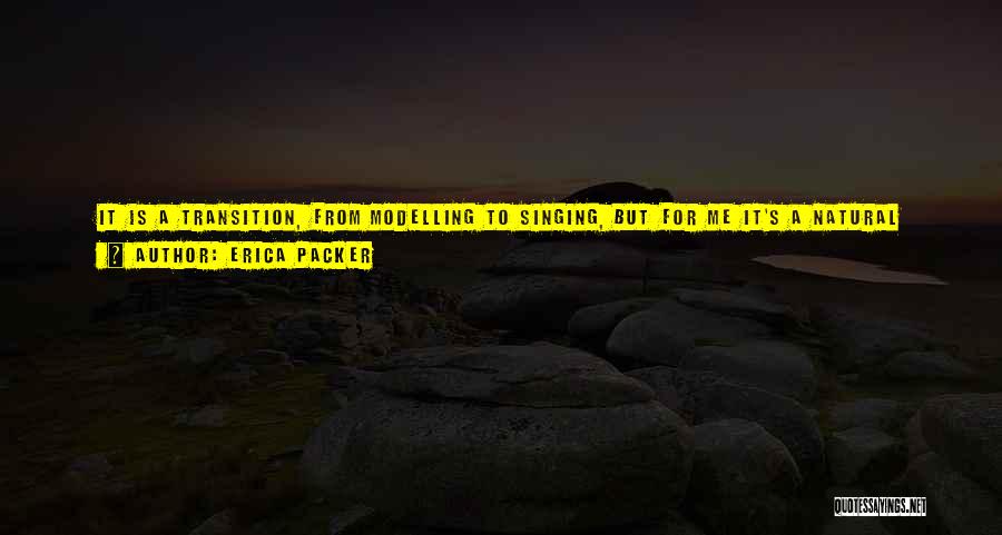 Erica Packer Quotes: It Is A Transition, From Modelling To Singing, But For Me It's A Natural Progression. The Modelling Was Something I