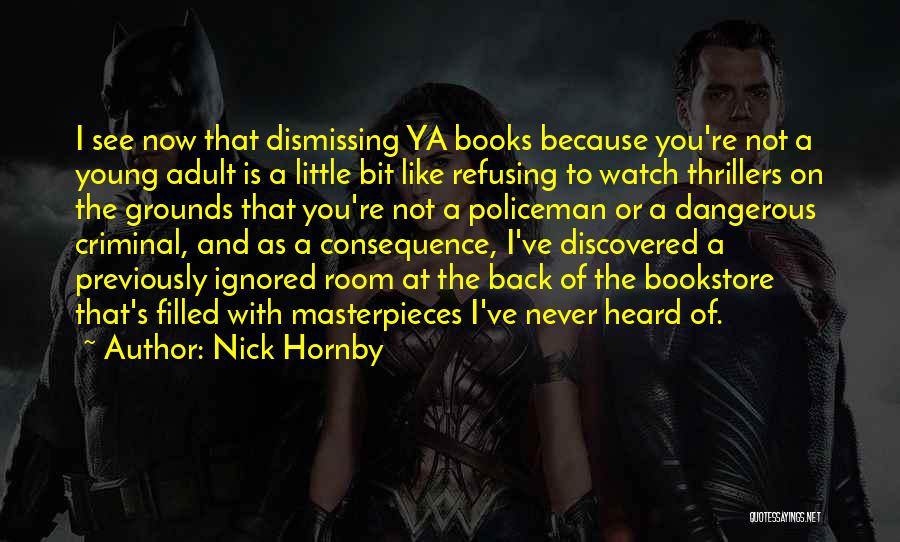 Nick Hornby Quotes: I See Now That Dismissing Ya Books Because You're Not A Young Adult Is A Little Bit Like Refusing To