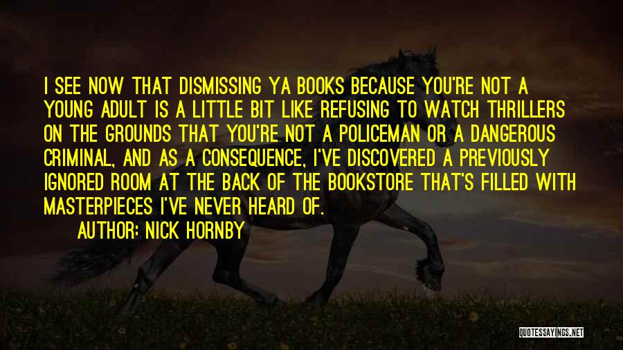 Nick Hornby Quotes: I See Now That Dismissing Ya Books Because You're Not A Young Adult Is A Little Bit Like Refusing To