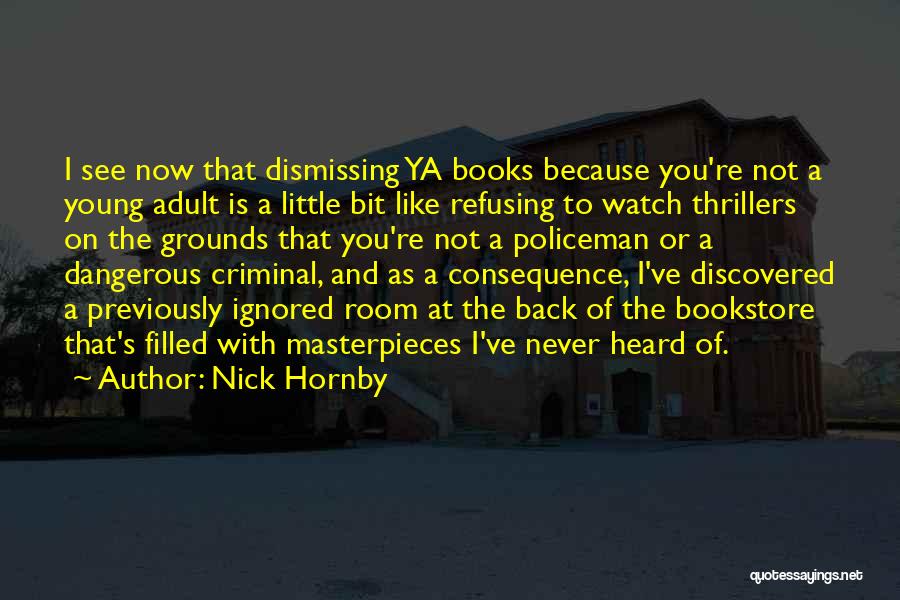 Nick Hornby Quotes: I See Now That Dismissing Ya Books Because You're Not A Young Adult Is A Little Bit Like Refusing To