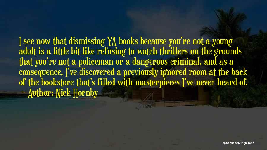 Nick Hornby Quotes: I See Now That Dismissing Ya Books Because You're Not A Young Adult Is A Little Bit Like Refusing To