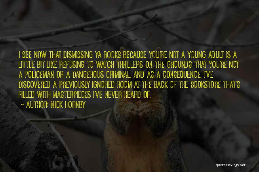 Nick Hornby Quotes: I See Now That Dismissing Ya Books Because You're Not A Young Adult Is A Little Bit Like Refusing To