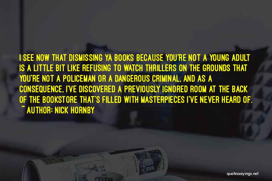 Nick Hornby Quotes: I See Now That Dismissing Ya Books Because You're Not A Young Adult Is A Little Bit Like Refusing To