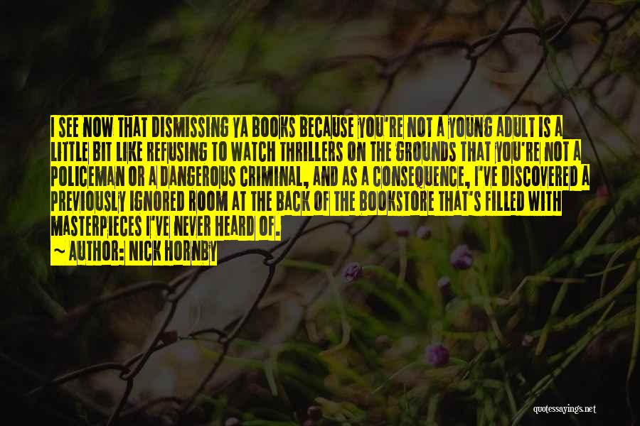 Nick Hornby Quotes: I See Now That Dismissing Ya Books Because You're Not A Young Adult Is A Little Bit Like Refusing To