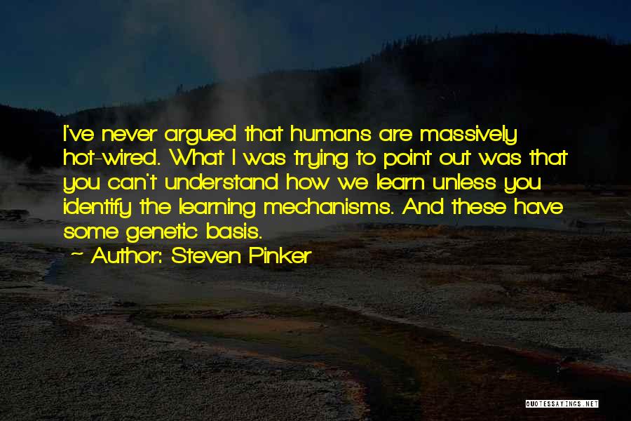 Steven Pinker Quotes: I've Never Argued That Humans Are Massively Hot-wired. What I Was Trying To Point Out Was That You Can't Understand