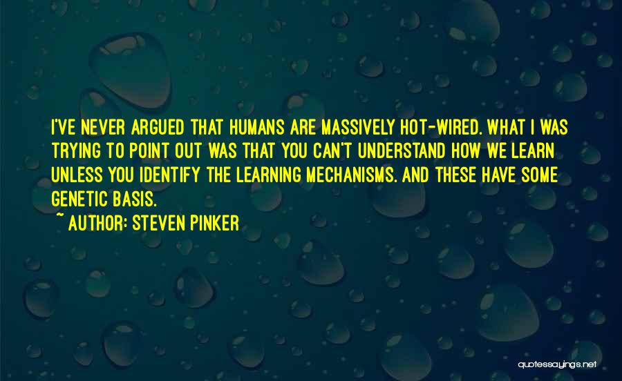 Steven Pinker Quotes: I've Never Argued That Humans Are Massively Hot-wired. What I Was Trying To Point Out Was That You Can't Understand