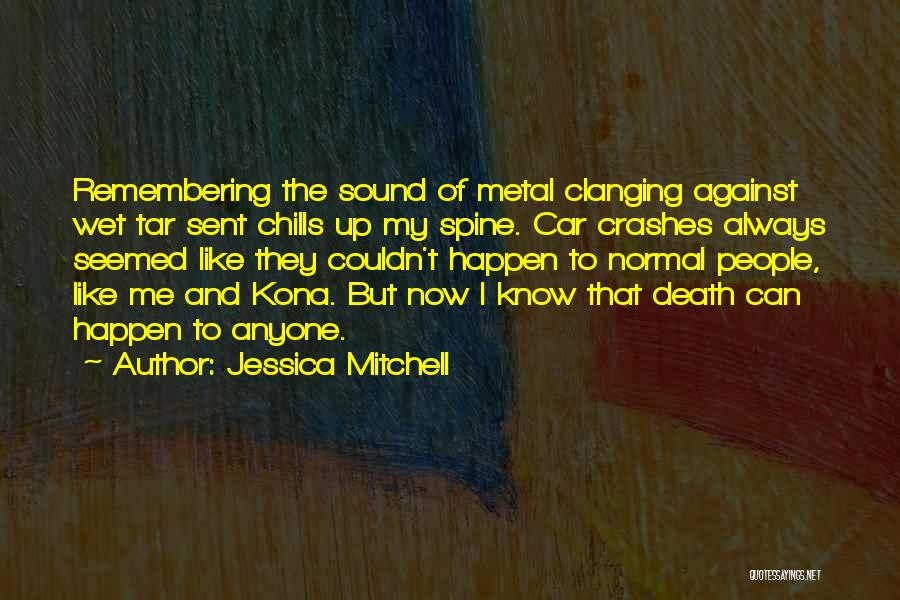 Jessica Mitchell Quotes: Remembering The Sound Of Metal Clanging Against Wet Tar Sent Chills Up My Spine. Car Crashes Always Seemed Like They