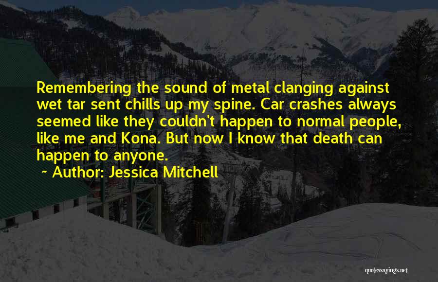 Jessica Mitchell Quotes: Remembering The Sound Of Metal Clanging Against Wet Tar Sent Chills Up My Spine. Car Crashes Always Seemed Like They