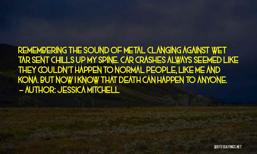 Jessica Mitchell Quotes: Remembering The Sound Of Metal Clanging Against Wet Tar Sent Chills Up My Spine. Car Crashes Always Seemed Like They