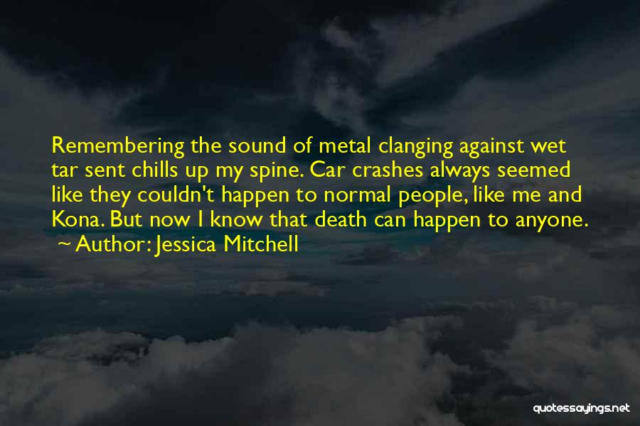 Jessica Mitchell Quotes: Remembering The Sound Of Metal Clanging Against Wet Tar Sent Chills Up My Spine. Car Crashes Always Seemed Like They