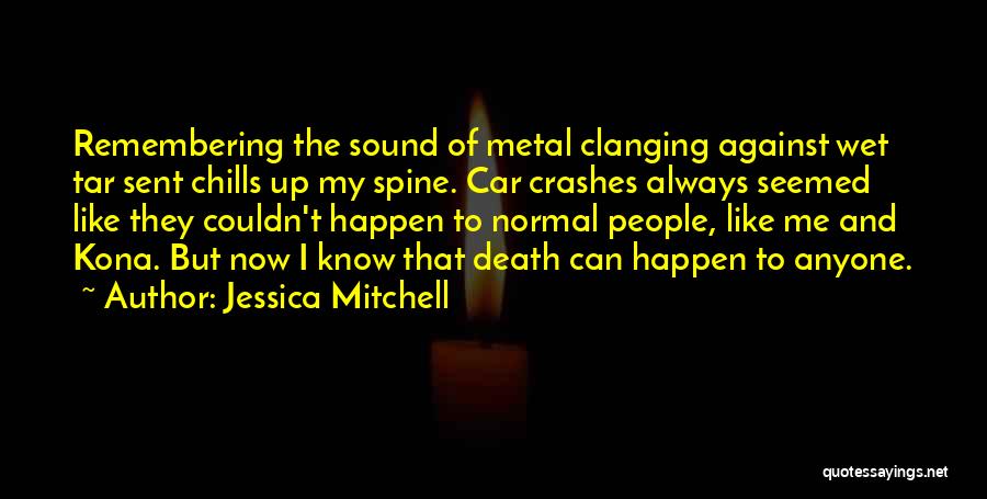 Jessica Mitchell Quotes: Remembering The Sound Of Metal Clanging Against Wet Tar Sent Chills Up My Spine. Car Crashes Always Seemed Like They