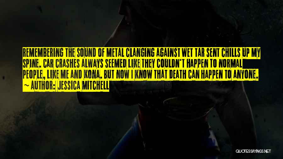 Jessica Mitchell Quotes: Remembering The Sound Of Metal Clanging Against Wet Tar Sent Chills Up My Spine. Car Crashes Always Seemed Like They