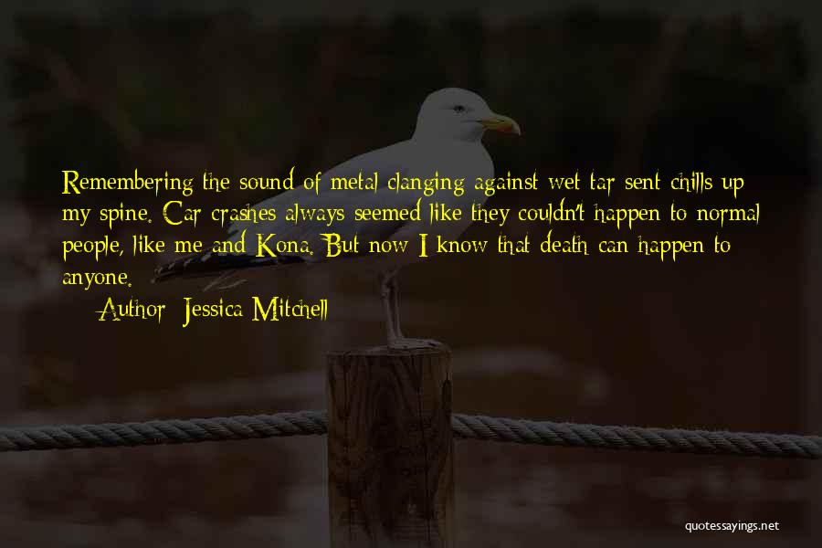 Jessica Mitchell Quotes: Remembering The Sound Of Metal Clanging Against Wet Tar Sent Chills Up My Spine. Car Crashes Always Seemed Like They