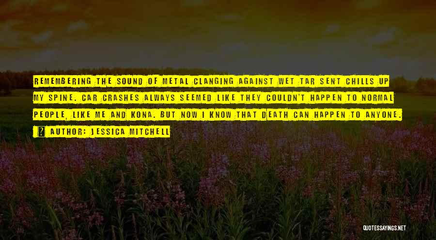 Jessica Mitchell Quotes: Remembering The Sound Of Metal Clanging Against Wet Tar Sent Chills Up My Spine. Car Crashes Always Seemed Like They