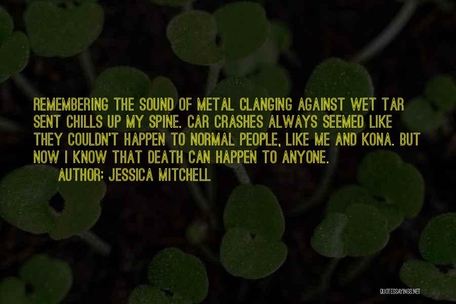 Jessica Mitchell Quotes: Remembering The Sound Of Metal Clanging Against Wet Tar Sent Chills Up My Spine. Car Crashes Always Seemed Like They