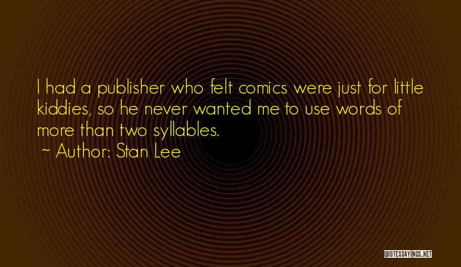 Stan Lee Quotes: I Had A Publisher Who Felt Comics Were Just For Little Kiddies, So He Never Wanted Me To Use Words