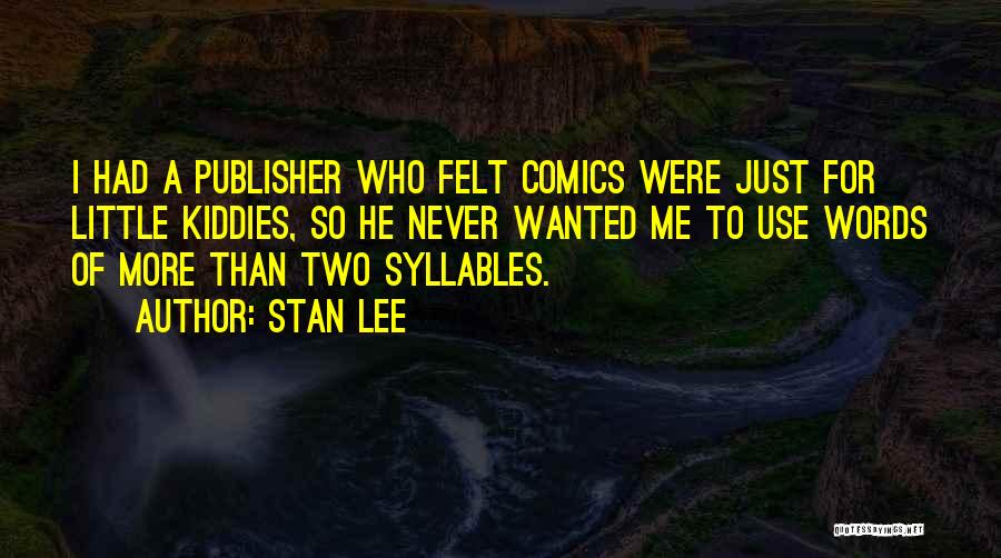 Stan Lee Quotes: I Had A Publisher Who Felt Comics Were Just For Little Kiddies, So He Never Wanted Me To Use Words