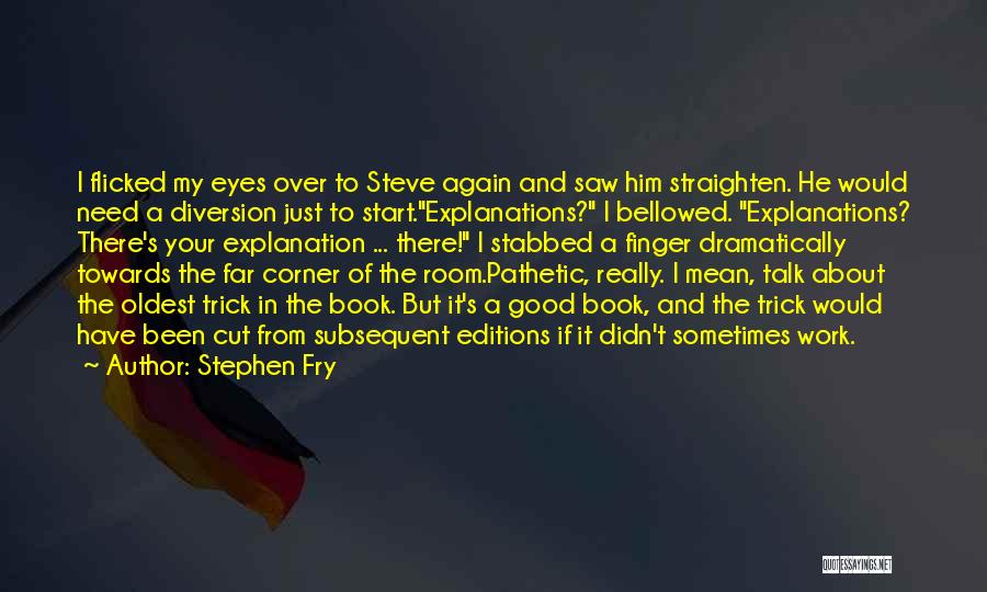 Stephen Fry Quotes: I Flicked My Eyes Over To Steve Again And Saw Him Straighten. He Would Need A Diversion Just To Start.explanations?