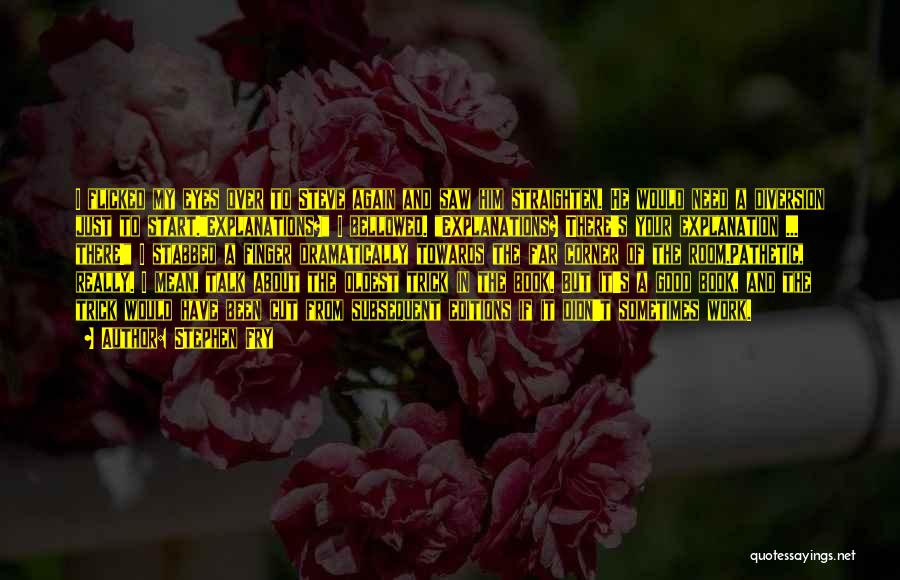 Stephen Fry Quotes: I Flicked My Eyes Over To Steve Again And Saw Him Straighten. He Would Need A Diversion Just To Start.explanations?