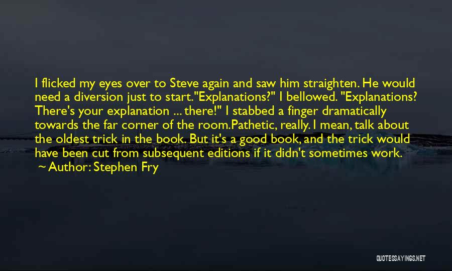 Stephen Fry Quotes: I Flicked My Eyes Over To Steve Again And Saw Him Straighten. He Would Need A Diversion Just To Start.explanations?