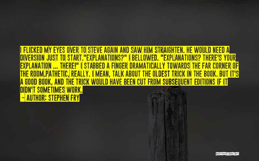 Stephen Fry Quotes: I Flicked My Eyes Over To Steve Again And Saw Him Straighten. He Would Need A Diversion Just To Start.explanations?