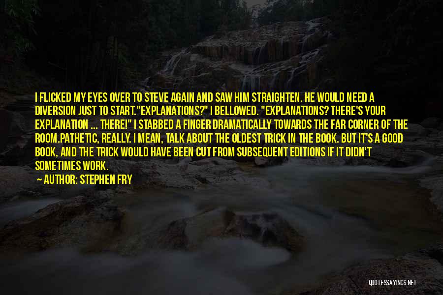 Stephen Fry Quotes: I Flicked My Eyes Over To Steve Again And Saw Him Straighten. He Would Need A Diversion Just To Start.explanations?