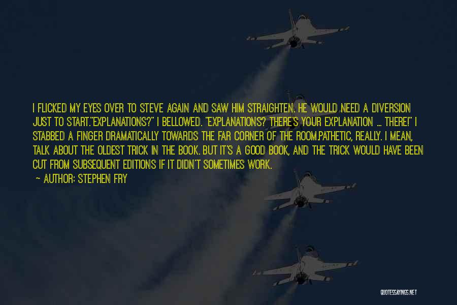 Stephen Fry Quotes: I Flicked My Eyes Over To Steve Again And Saw Him Straighten. He Would Need A Diversion Just To Start.explanations?