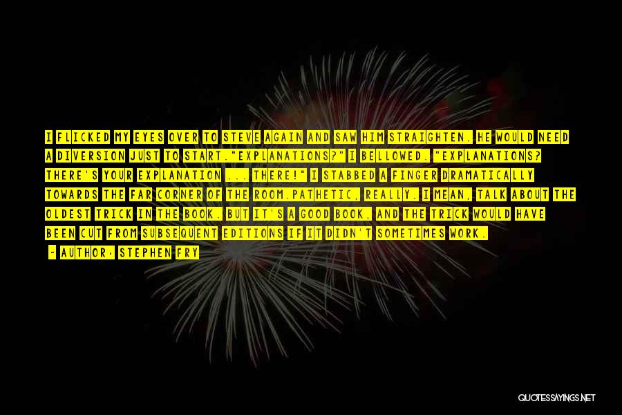 Stephen Fry Quotes: I Flicked My Eyes Over To Steve Again And Saw Him Straighten. He Would Need A Diversion Just To Start.explanations?