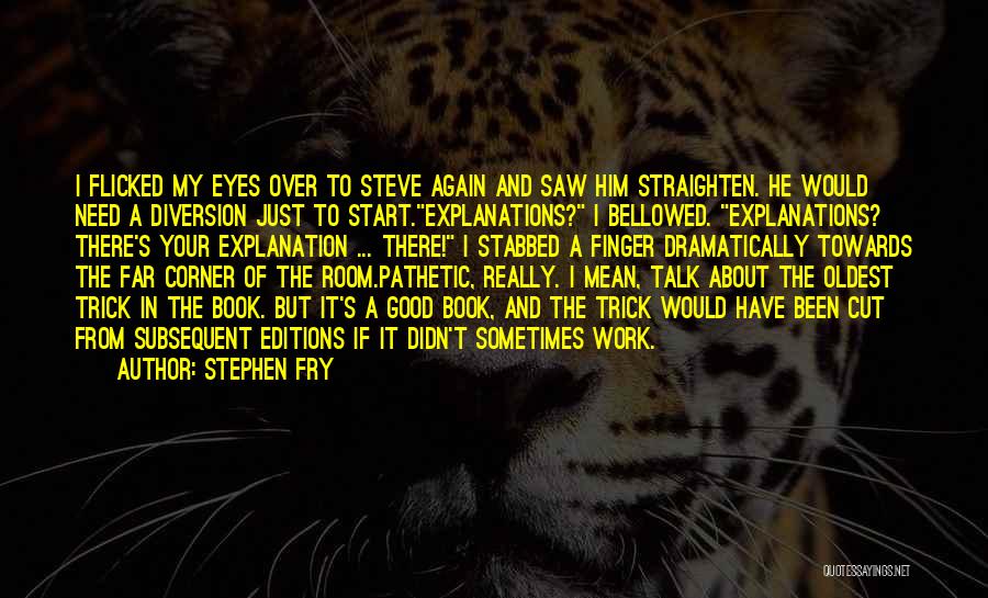 Stephen Fry Quotes: I Flicked My Eyes Over To Steve Again And Saw Him Straighten. He Would Need A Diversion Just To Start.explanations?