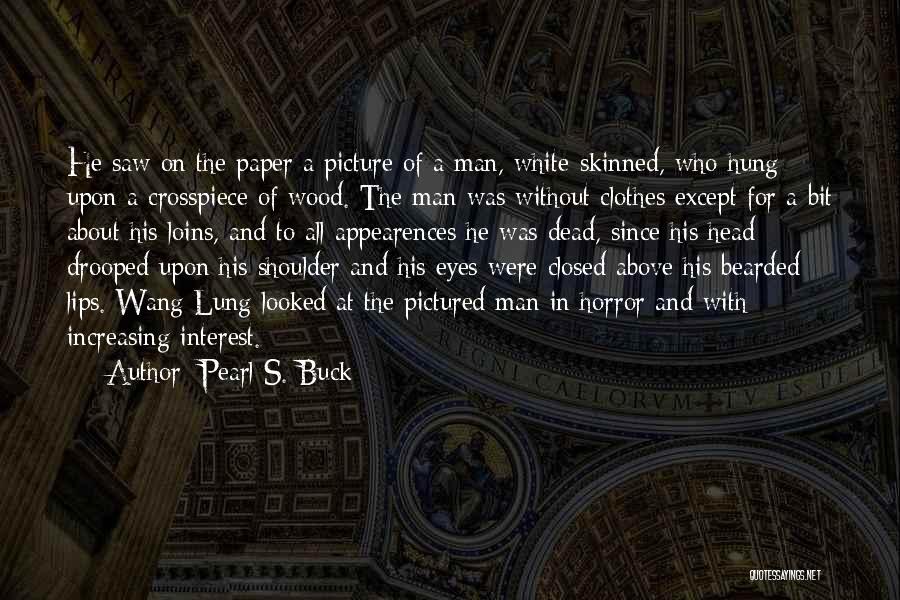 Pearl S. Buck Quotes: He Saw On The Paper A Picture Of A Man, White-skinned, Who Hung Upon A Crosspiece Of Wood. The Man