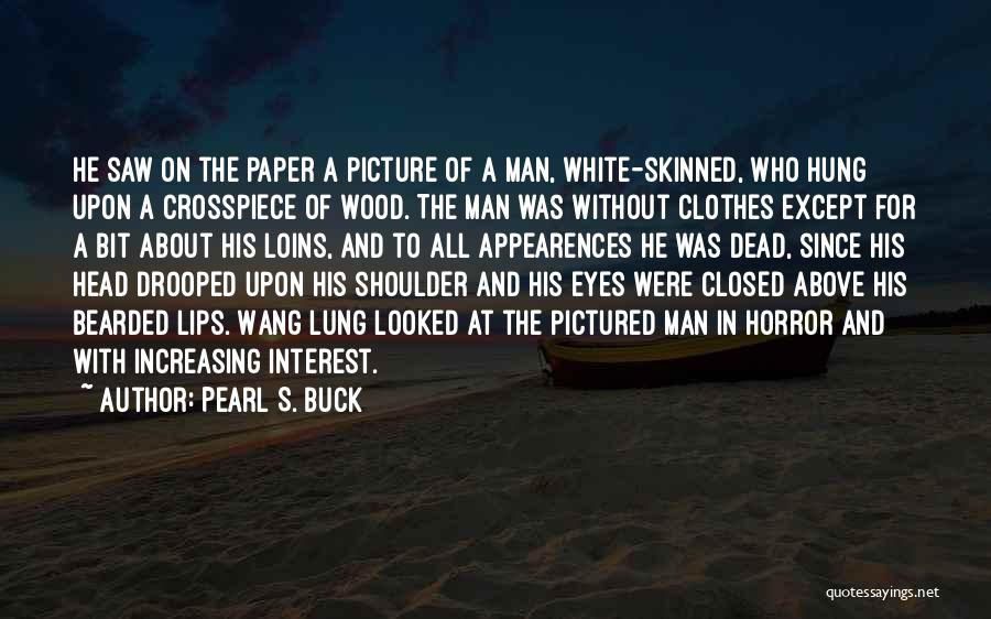 Pearl S. Buck Quotes: He Saw On The Paper A Picture Of A Man, White-skinned, Who Hung Upon A Crosspiece Of Wood. The Man