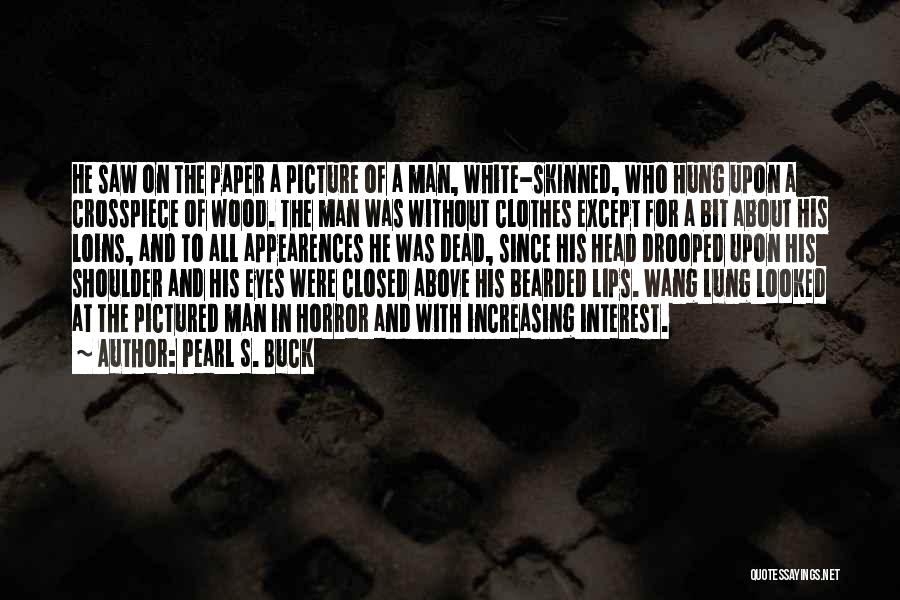 Pearl S. Buck Quotes: He Saw On The Paper A Picture Of A Man, White-skinned, Who Hung Upon A Crosspiece Of Wood. The Man