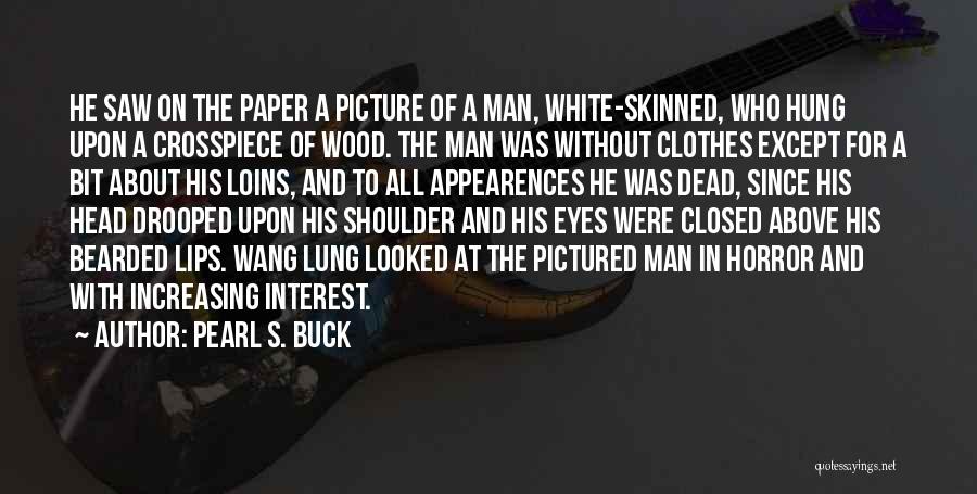 Pearl S. Buck Quotes: He Saw On The Paper A Picture Of A Man, White-skinned, Who Hung Upon A Crosspiece Of Wood. The Man