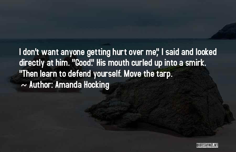 Amanda Hocking Quotes: I Don't Want Anyone Getting Hurt Over Me, I Said And Looked Directly At Him. Good. His Mouth Curled Up