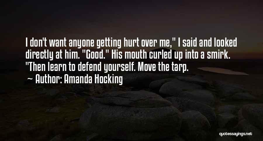 Amanda Hocking Quotes: I Don't Want Anyone Getting Hurt Over Me, I Said And Looked Directly At Him. Good. His Mouth Curled Up