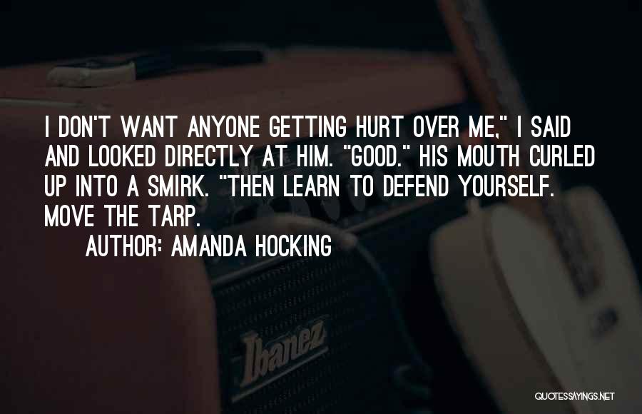 Amanda Hocking Quotes: I Don't Want Anyone Getting Hurt Over Me, I Said And Looked Directly At Him. Good. His Mouth Curled Up