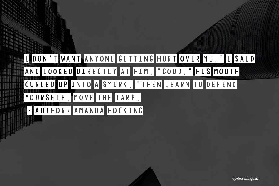 Amanda Hocking Quotes: I Don't Want Anyone Getting Hurt Over Me, I Said And Looked Directly At Him. Good. His Mouth Curled Up