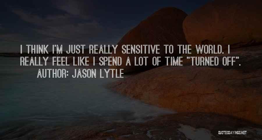 Jason Lytle Quotes: I Think I'm Just Really Sensitive To The World. I Really Feel Like I Spend A Lot Of Time Turned