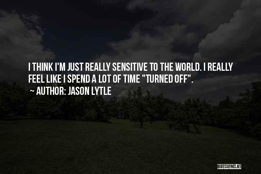 Jason Lytle Quotes: I Think I'm Just Really Sensitive To The World. I Really Feel Like I Spend A Lot Of Time Turned