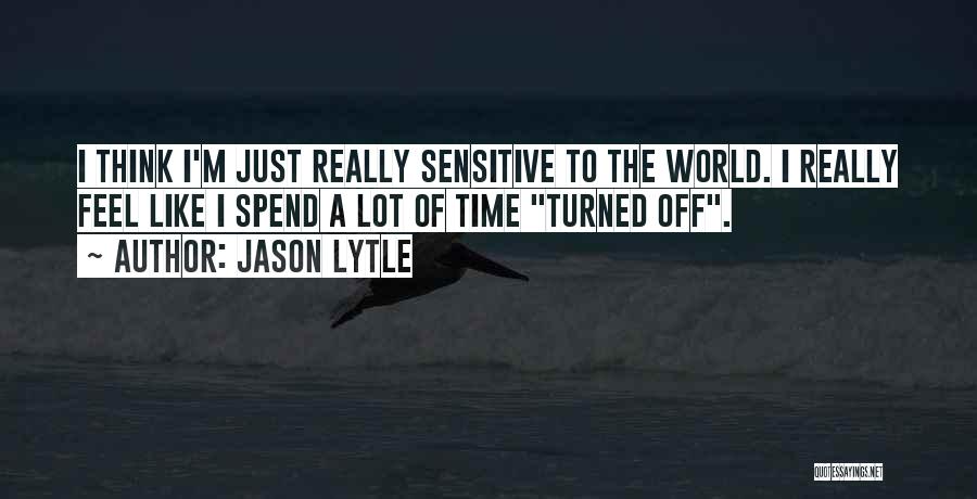 Jason Lytle Quotes: I Think I'm Just Really Sensitive To The World. I Really Feel Like I Spend A Lot Of Time Turned