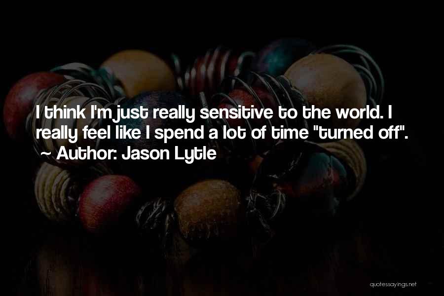 Jason Lytle Quotes: I Think I'm Just Really Sensitive To The World. I Really Feel Like I Spend A Lot Of Time Turned
