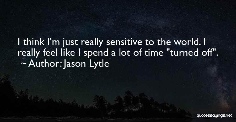 Jason Lytle Quotes: I Think I'm Just Really Sensitive To The World. I Really Feel Like I Spend A Lot Of Time Turned