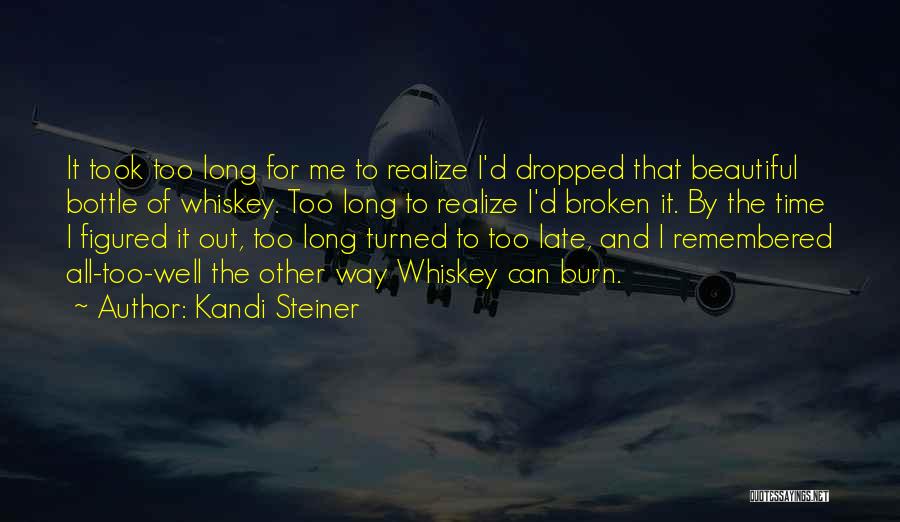 Kandi Steiner Quotes: It Took Too Long For Me To Realize I'd Dropped That Beautiful Bottle Of Whiskey. Too Long To Realize I'd