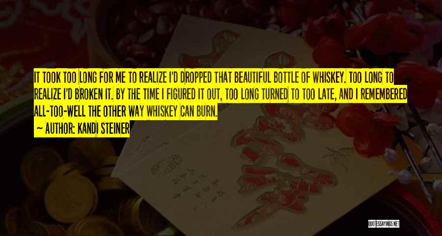 Kandi Steiner Quotes: It Took Too Long For Me To Realize I'd Dropped That Beautiful Bottle Of Whiskey. Too Long To Realize I'd