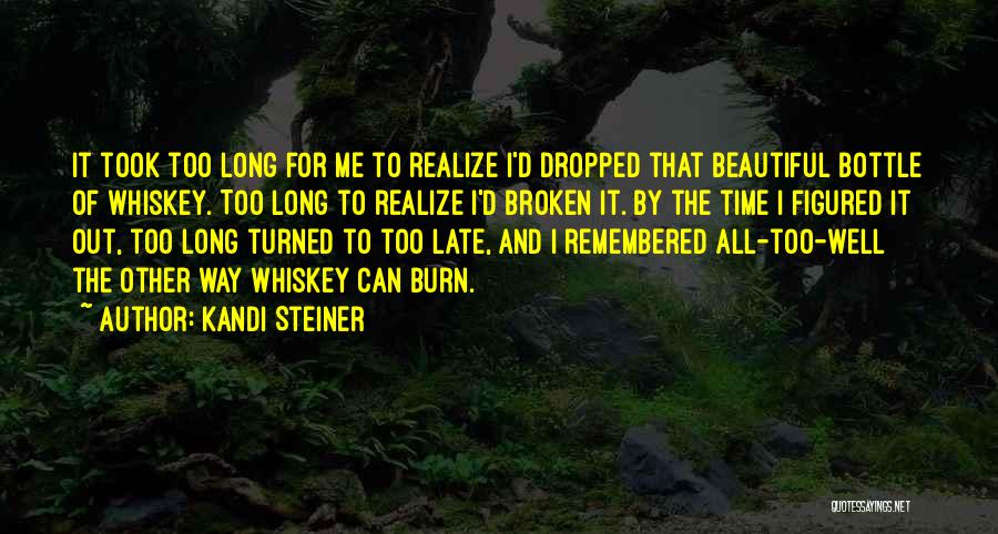 Kandi Steiner Quotes: It Took Too Long For Me To Realize I'd Dropped That Beautiful Bottle Of Whiskey. Too Long To Realize I'd