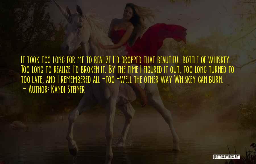 Kandi Steiner Quotes: It Took Too Long For Me To Realize I'd Dropped That Beautiful Bottle Of Whiskey. Too Long To Realize I'd